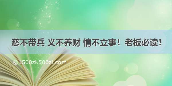 慈不带兵 义不养财 情不立事！老板必读！