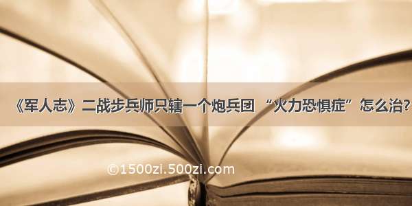 《军人志》二战步兵师只辖一个炮兵团 “火力恐惧症”怎么治？