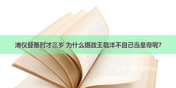 溥仪登基时才三岁 为什么摄政王载沣不自己当皇帝呢？