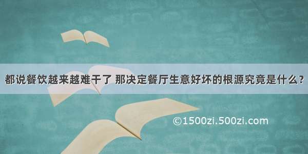 都说餐饮越来越难干了 那决定餐厅生意好坏的根源究竟是什么？