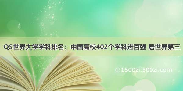 QS世界大学学科排名：中国高校402个学科进百强 居世界第三