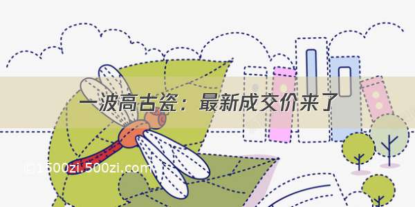 一波高古瓷：最新成交价来了