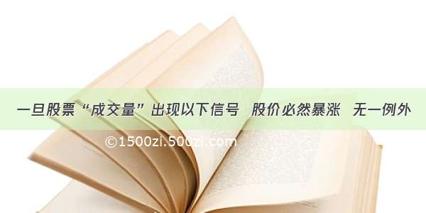 一旦股票“成交量”出现以下信号  股价必然暴涨  无一例外