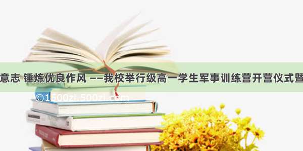 磨炼顽强意志 锤炼优良作风 ——我校举行级高一学生军事训练营开营仪式暨动员大会