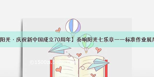 【阳光·庆祝新中国成立70周年】奏响阳光七乐章——标准作业展风采