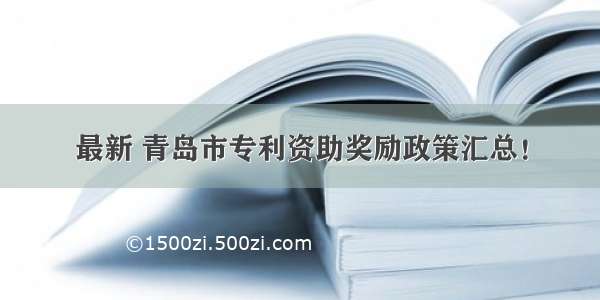 最新 青岛市专利资助奖励政策汇总！