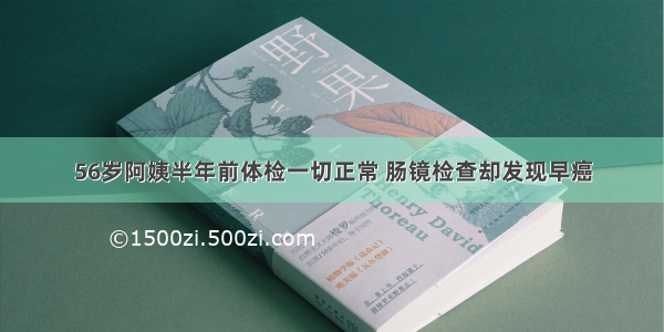 56岁阿姨半年前体检一切正常 肠镜检查却发现早癌