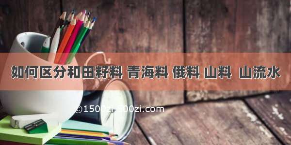 如何区分和田籽料 青海料 俄料 山料  山流水