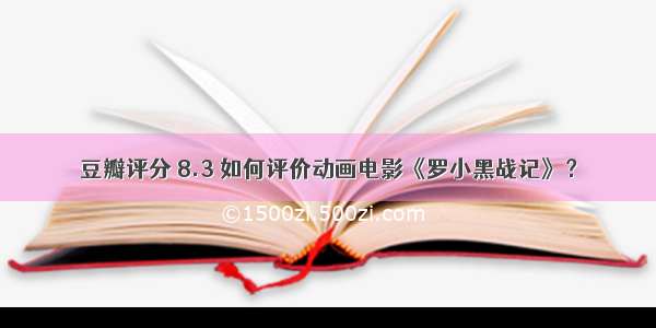 豆瓣评分 8.3 如何评价动画电影《罗小黑战记》？