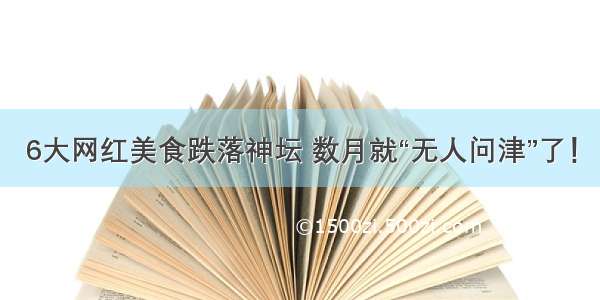 6大网红美食跌落神坛 数月就“无人问津”了！