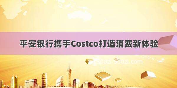 平安银行携手Costco打造消费新体验