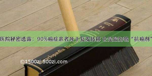 医院秘密透露：90%癌症患者死于复发转移 它是最好的“抗癌剂”