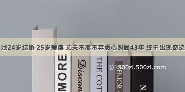 她24岁结婚 25岁瘫痪 丈夫不离不弃悉心照顾43年 终于出现奇迹