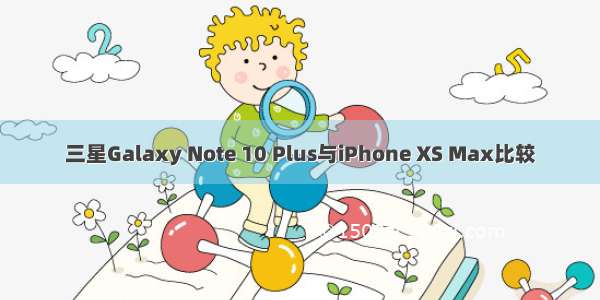 三星Galaxy Note 10 Plus与iPhone XS Max比较