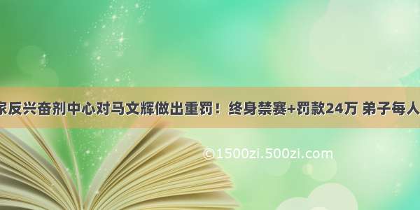 国家反兴奋剂中心对马文辉做出重罚！终身禁赛+罚款24万 弟子每人8万