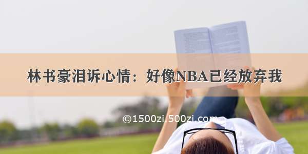 林书豪泪诉心情：好像NBA已经放弃我