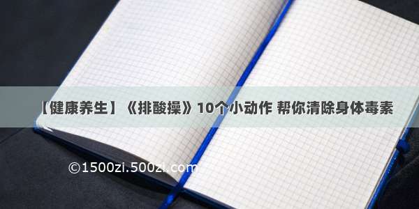 【健康养生】《排酸操》10个小动作 帮你清除身体毒素