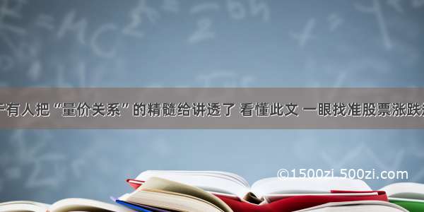 终于有人把“量价关系”的精髓给讲透了 看懂此文 一眼找准股票涨跌规律