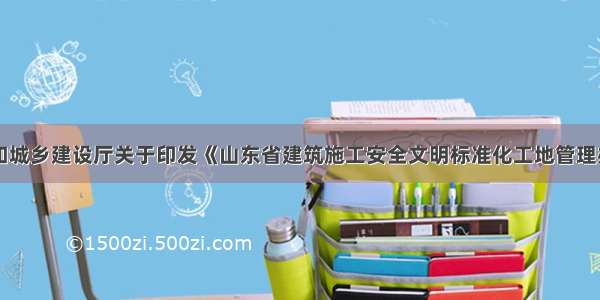 山东省住房和城乡建设厅关于印发《山东省建筑施工安全文明标准化工地管理办法》的通知