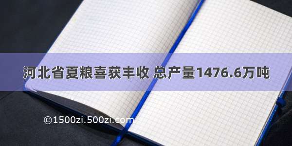 河北省夏粮喜获丰收 总产量1476.6万吨