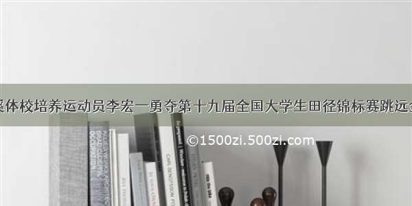 玉溪体校培养运动员李宏一勇夺第十九届全国大学生田径锦标赛跳远金牌