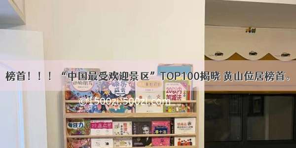 榜首！！！“中国最受欢迎景区”TOP100揭晓 黄山位居榜首。