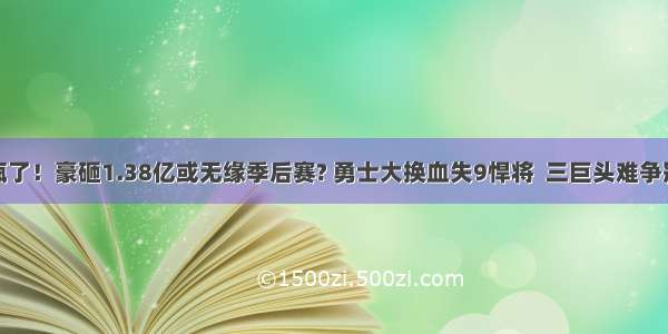 疯了！豪砸1.38亿或无缘季后赛? 勇士大换血失9悍将  三巨头难争冠