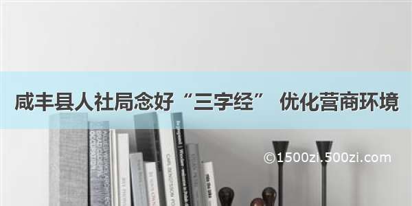 咸丰县人社局念好“三字经” 优化营商环境