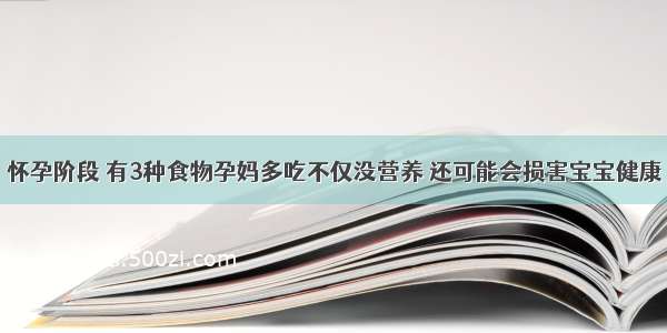 怀孕阶段 有3种食物孕妈多吃不仅没营养 还可能会损害宝宝健康