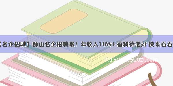 【名企招聘】狮山名企招聘啦！年收入10W+ 福利待遇好 快来看看吧！