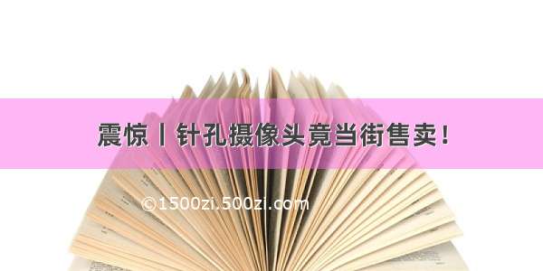 震惊丨针孔摄像头竟当街售卖！