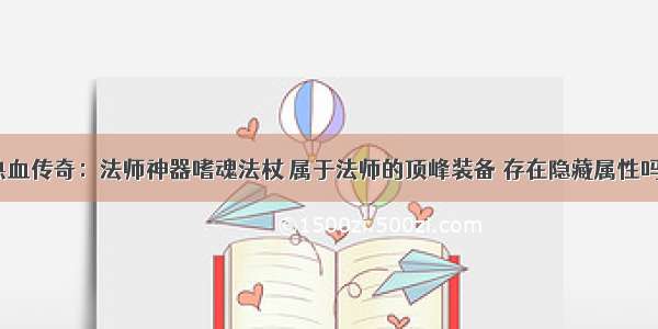 热血传奇：法师神器嗜魂法杖 属于法师的顶峰装备 存在隐藏属性吗？