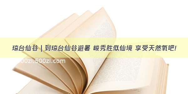 琼台仙谷 | 到琼台仙谷避暑 峻秀胜似仙境 享受天然氧吧!