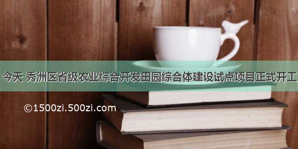 今天 秀洲区省级农业综合开发田园综合体建设试点项目正式开工