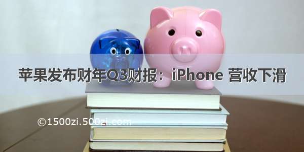 苹果发布财年Q3财报：iPhone 营收下滑