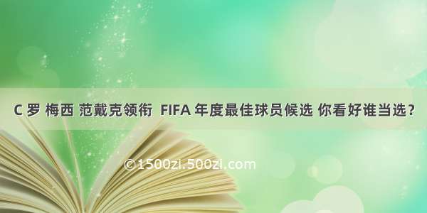 C 罗 梅西 范戴克领衔  FIFA 年度最佳球员候选 你看好谁当选？