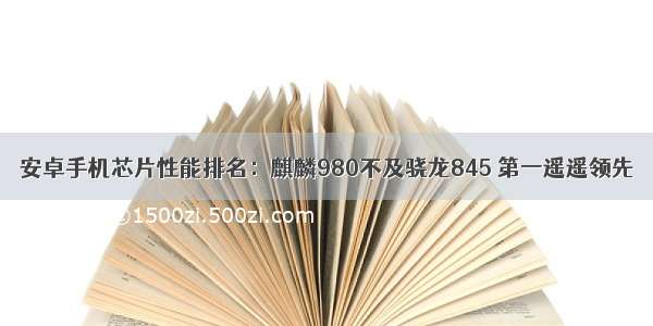 安卓手机芯片性能排名：麒麟980不及骁龙845 第一遥遥领先