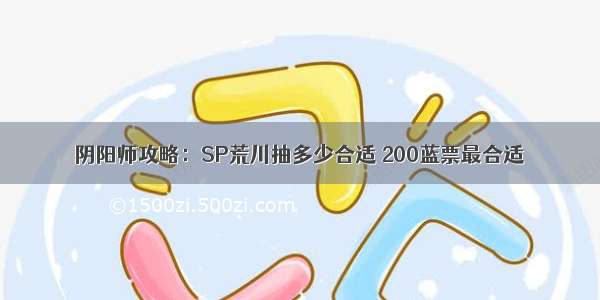 阴阳师攻略：SP荒川抽多少合适 200蓝票最合适