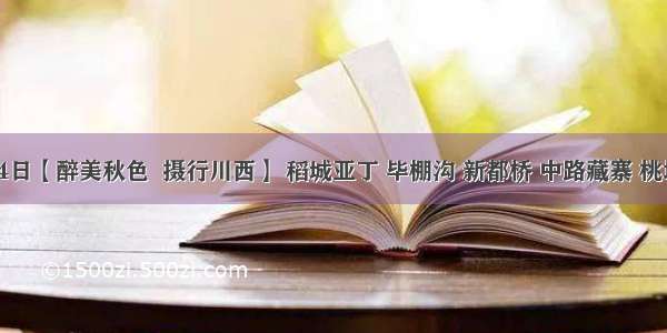 10月14日【醉美秋色  摄行川西】 稻城亚丁 毕棚沟 新都桥 中路藏寨 桃坪羌寨 