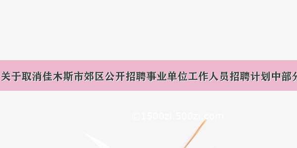 【公告】关于取消佳木斯市郊区公开招聘事业单位工作人员招聘计划中部分岗位的公