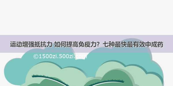 运动增强抵抗力 如何提高免疫力？七种最快最有效中成药