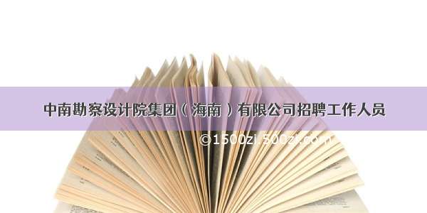 中南勘察设计院集团（海南）有限公司招聘工作人员