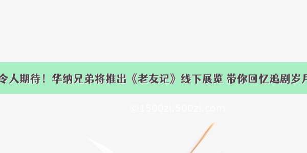 令人期待！华纳兄弟将推出《老友记》线下展览 带你回忆追剧岁月