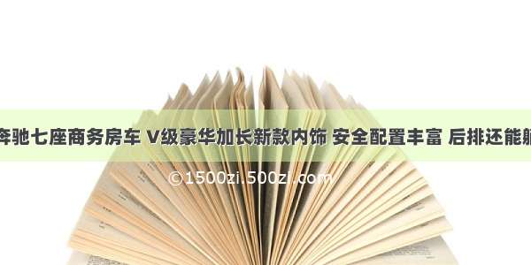 奔驰七座商务房车 V级豪华加长新款内饰 安全配置丰富 后排还能躺