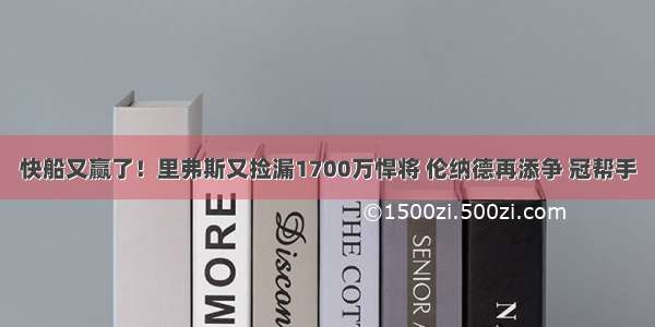 快船又赢了！里弗斯又捡漏1700万悍将 伦纳德再添争 冠帮手