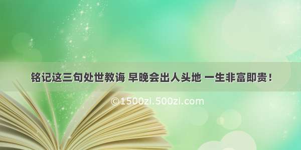 铭记这三句处世教诲 早晚会出人头地 一生非富即贵！