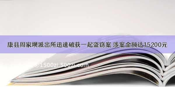 康县周家坝派出所迅速破获一起盗窃案 涉案金额达15200元