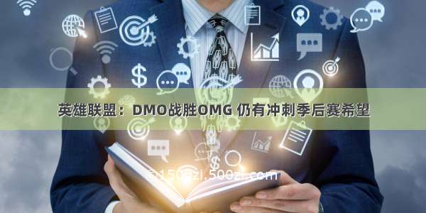 英雄联盟：DMO战胜OMG 仍有冲刺季后赛希望