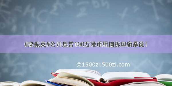 #梁振英#公开悬赏100万港币缉捕拆国旗暴徒！