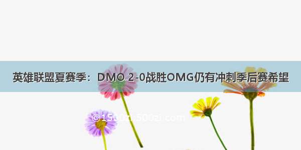 英雄联盟夏赛季：DMO 2-0战胜OMG仍有冲刺季后赛希望